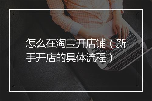 怎么在淘宝开店铺（新手开店的具体流程）