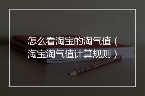 怎么看淘宝的淘气值（淘宝淘气值计算规则）
