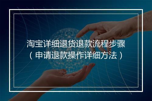 淘宝详细退货退款流程步骤（申请退款操作详细方法）