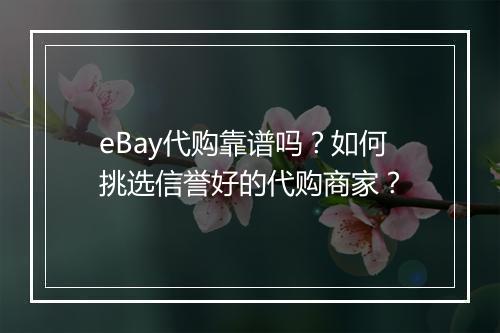 eBay代购靠谱吗？如何挑选信誉好的代购商家？