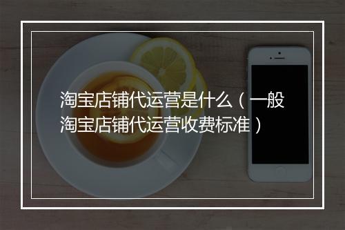 淘宝店铺代运营是什么（一般淘宝店铺代运营收费标准）