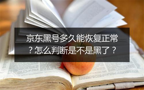 京东黑号多久能恢复正常？怎么判断是不是黑了？