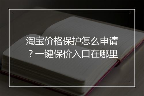 淘宝价格保护怎么申请？一键保价入口在哪里