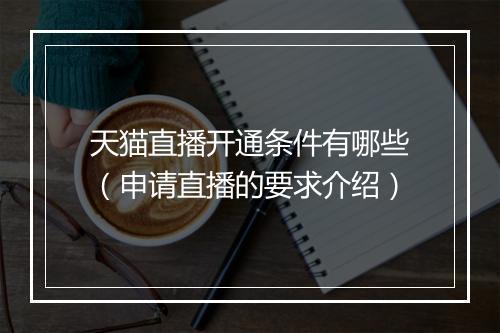 天猫直播开通条件有哪些（申请直播的要求介绍）