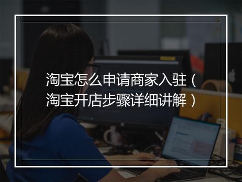 淘宝怎么申请商家入驻（淘宝开店步骤详细讲解）