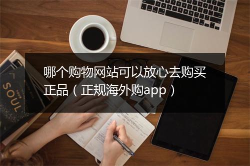 哪个购物网站可以放心去购买正品（正规海外购app）