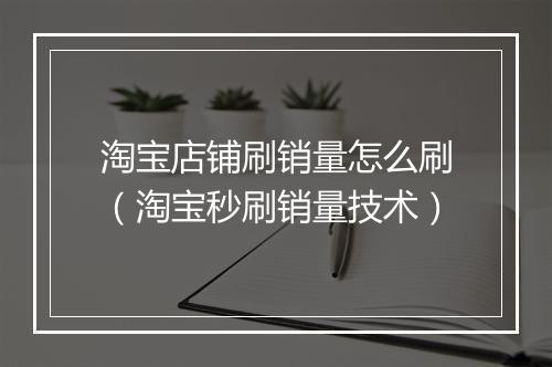 淘宝店铺刷销量怎么刷（淘宝秒刷销量技术）
