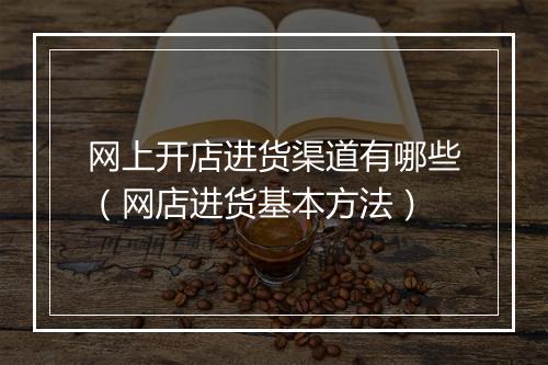 网上开店进货渠道有哪些（网店进货基本方法）