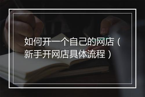 如何开一个自己的网店（新手开网店具体流程）