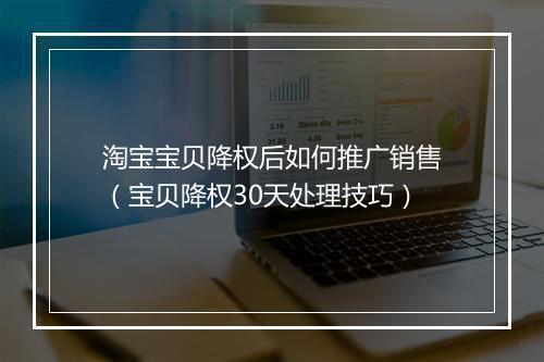 淘宝宝贝降权后如何推广销售（宝贝降权30天处理技巧）