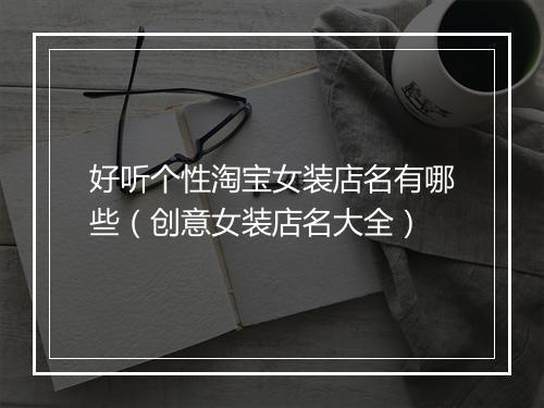 好听个性淘宝女装店名有哪些（创意女装店名大全）