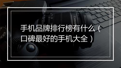 手机品牌排行榜有什么（口碑最好的手机大全）