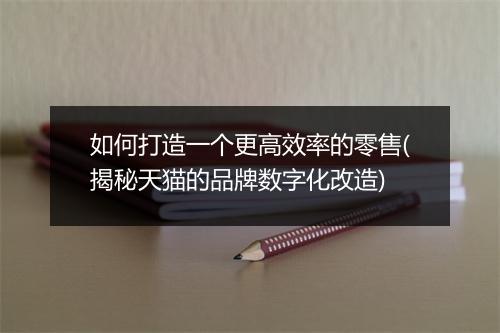 如何打造一个更高效率的零售(揭秘天猫的品牌数字化改造)