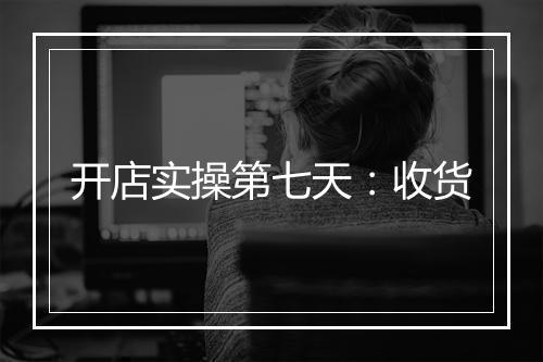 开店实操第七天：收货