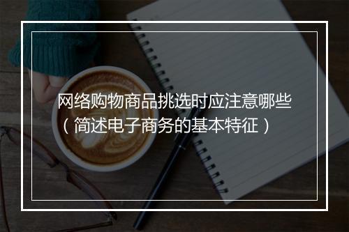 网络购物商品挑选时应注意哪些（简述电子商务的基本特征）