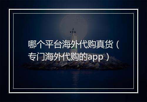 哪个平台海外代购真货（专门海外代购的app）