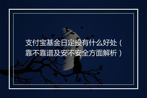 支付宝基金日定投有什么好处（靠不靠谱及安不安全方面解析）