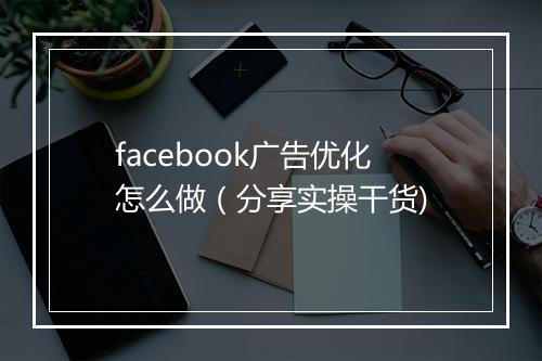 facebook广告优化怎么做（分享实操干货)