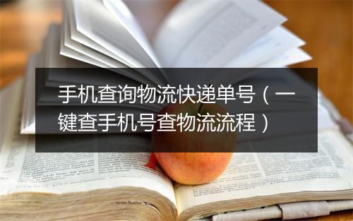 手机查询物流快递单号（一键查手机号查物流流程）