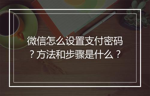 微信怎么设置支付密码？方法和步骤是什么？