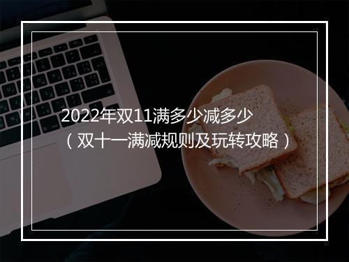 2022年双11满多少减多少（双十一满减规则及玩转攻略）