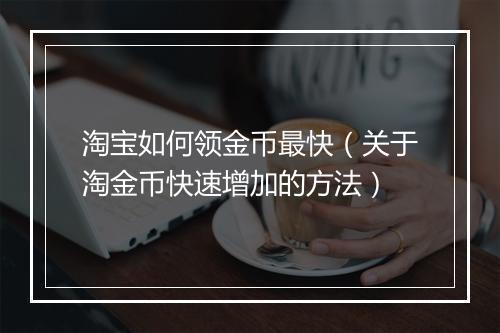 淘宝如何领金币最快（关于淘金币快速增加的方法）