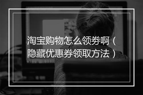 淘宝购物怎么领劵啊（隐藏优惠券领取方法）
