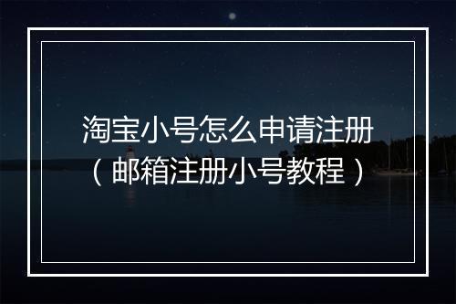 淘宝小号怎么申请注册（邮箱注册小号教程）