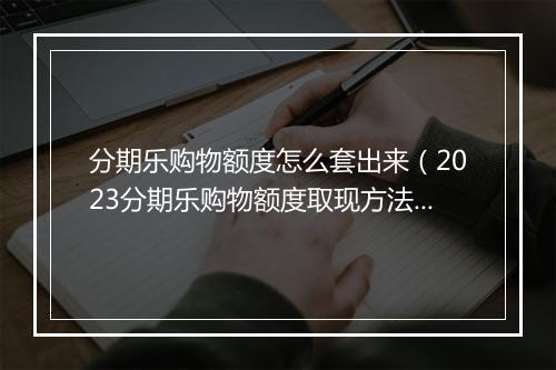 分期乐购物额度怎么套出来（2023分期乐购物额度取现方法）