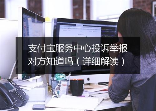 支付宝服务中心投诉举报对方知道吗（详细解读）