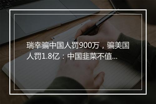 瑞幸骗中国人罚900万，骗美国人罚1.8亿：中国韭菜不值钱