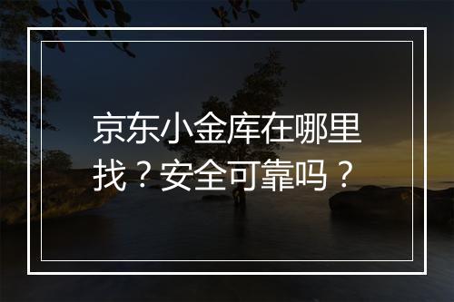 京东小金库在哪里找？安全可靠吗？