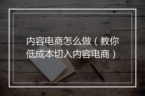 内容电商怎么做（教你低成本切入内容电商）