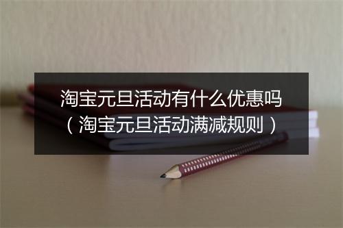 淘宝元旦活动有什么优惠吗（淘宝元旦活动满减规则）