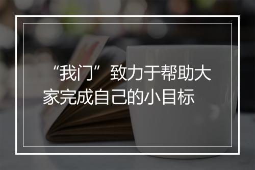 “我门”致力于帮助大家完成自己的小目标