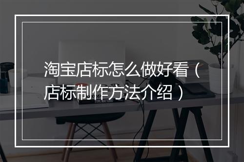 淘宝店标怎么做好看（店标制作方法介绍）