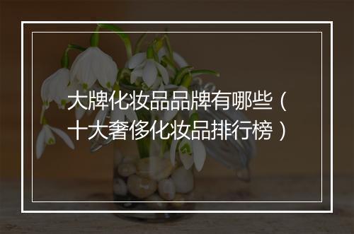 大牌化妆品品牌有哪些（十大奢侈化妆品排行榜）