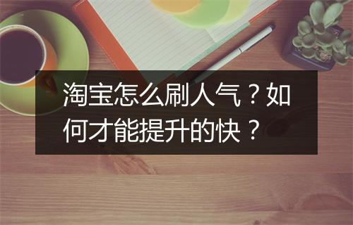 淘宝怎么刷人气？如何才能提升的快？