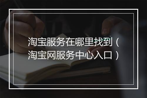 淘宝服务在哪里找到（淘宝网服务中心入口）