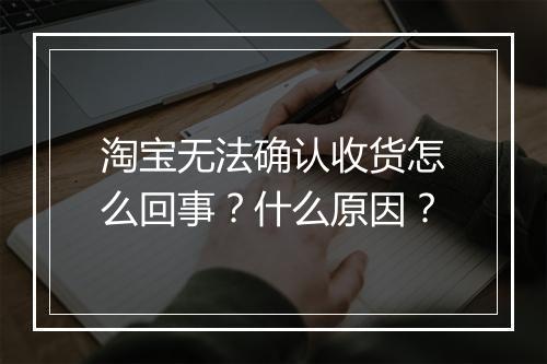 淘宝无法确认收货怎么回事？什么原因？
