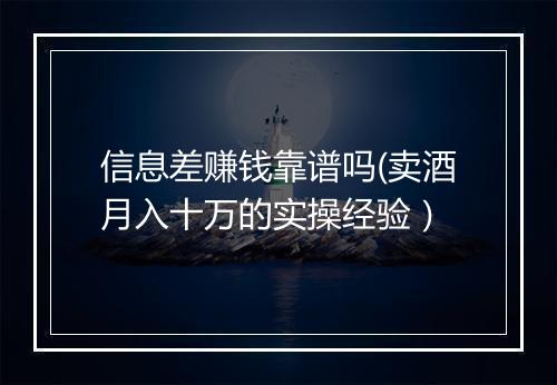 信息差赚钱靠谱吗(卖酒月入十万的实操经验）
