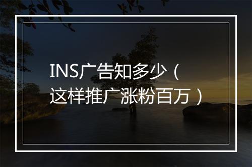 INS广告知多少（这样推广涨粉百万）