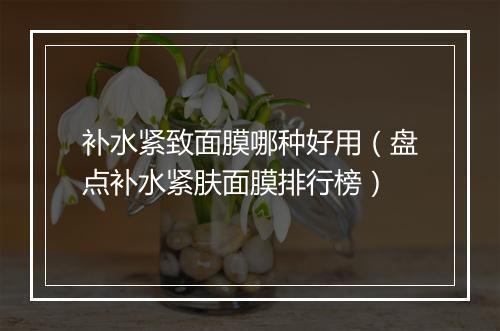 补水紧致面膜哪种好用（盘点补水紧肤面膜排行榜）