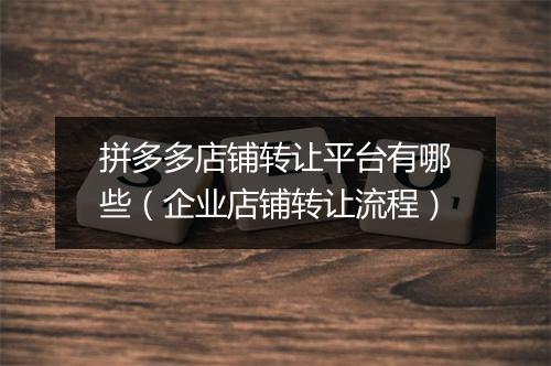拼多多店铺转让平台有哪些（企业店铺转让流程）
