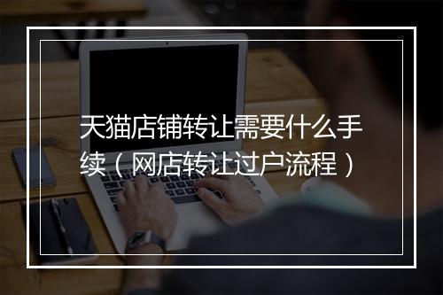 天猫店铺转让需要什么手续（网店转让过户流程）