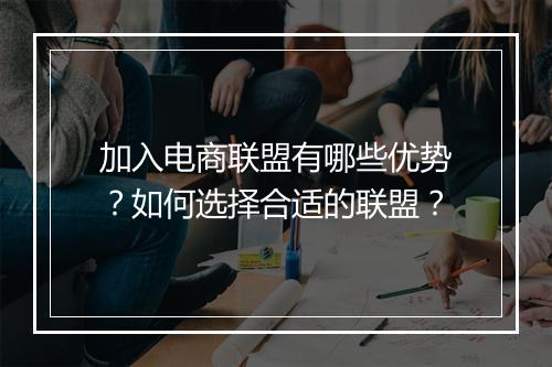 加入电商联盟有哪些优势？如何选择合适的联盟？