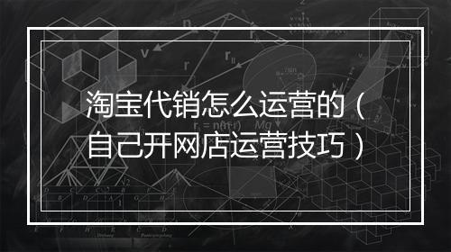 淘宝代销怎么运营的（自己开网店运营技巧）