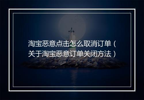 淘宝恶意点击怎么取消订单（关于淘宝恶意订单关闭方法）