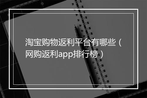 淘宝购物返利平台有哪些（网购返利app排行榜）