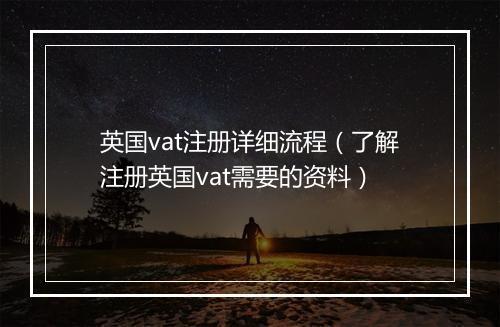 英国vat注册详细流程（了解注册英国vat需要的资料）